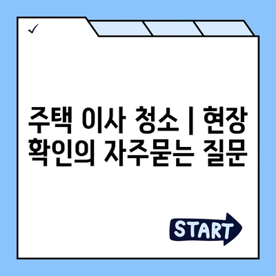 주택 이사 청소 | 현장 확인