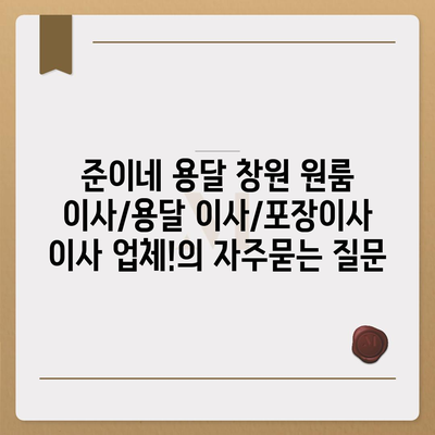 준이네 용달 창원 원룸 이사/용달 이사/포장이사 이사 업체!