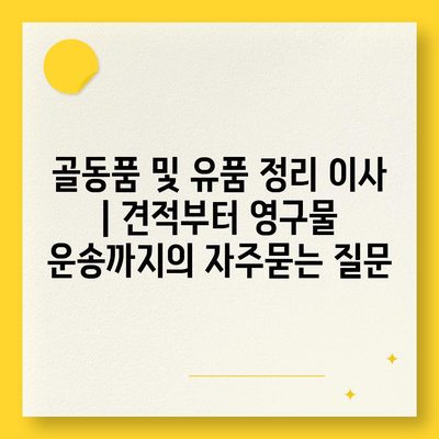 골동품 및 유품 정리 이사 | 견적부터 영구물 운송까지