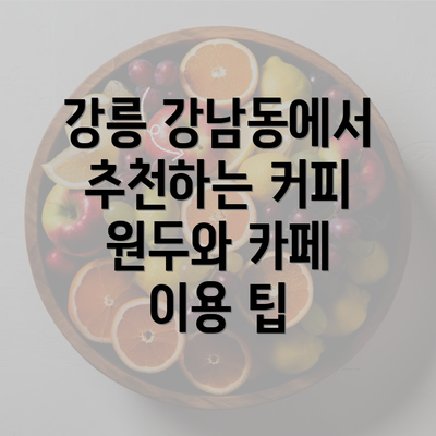 강릉 강남동에서 추천하는 커피 원두와 카페 이용 팁