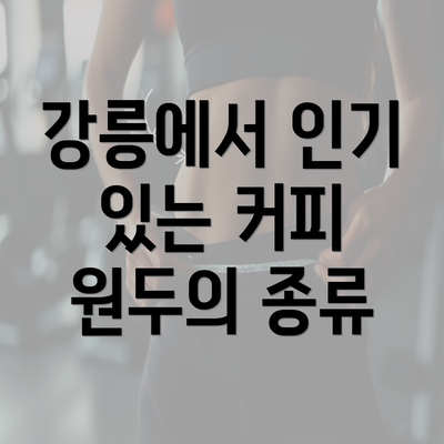 강릉에서 인기 있는 커피 원두의 종류