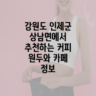 강원도 인제군 상남면에서 추천하는 커피 원두와 카페 정보