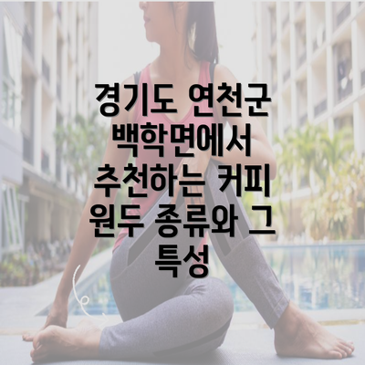 경기도 연천군 백학면에서 추천하는 커피 원두 종류와 그 특성