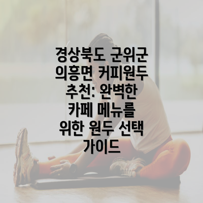 경상북도 군위군 의흥면 커피원두 추천: 완벽한 카페 메뉴를 위한 원두 선택 가이드