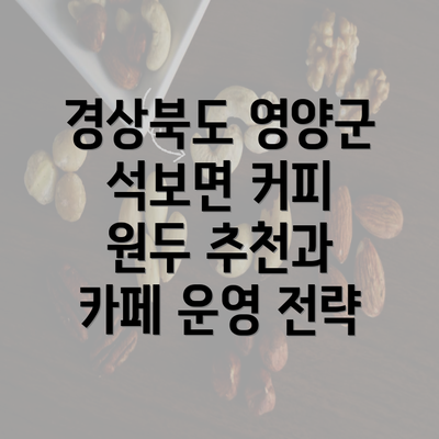 경상북도 영양군 석보면 커피 원두 추천과 카페 운영 전략