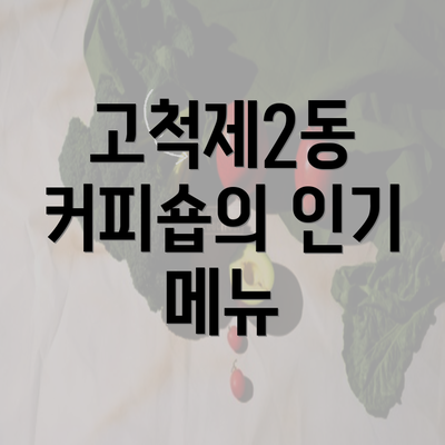 고척제2동 커피숍의 인기 메뉴