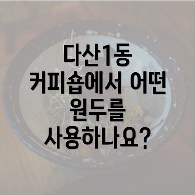 다산1동 커피숍에서 어떤 원두를 사용하나요?