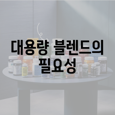 대용량 블렌드의 필요성