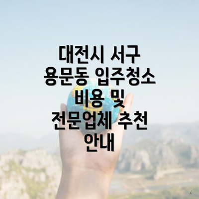 대전시 서구 용문동 입주청소 비용 및 전문업체 추천 안내