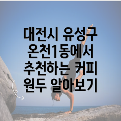 대전시 유성구 온천1동에서 추천하는 커피 원두 알아보기