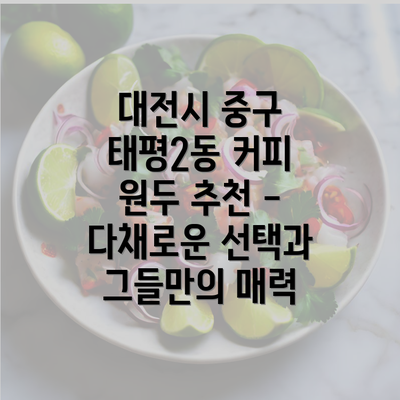 대전시 중구 태평2동 커피 원두 추천 - 다채로운 선택과 그들만의 매력