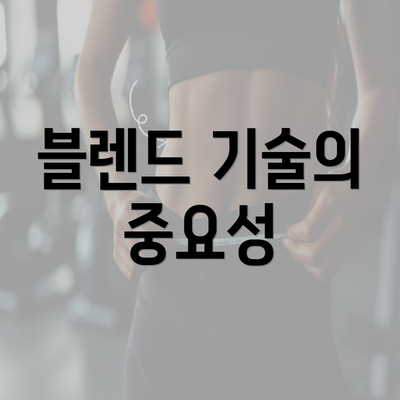 블렌드 기술의 중요성