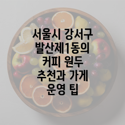 서울시 강서구 발산제1동의 커피 원두 추천과 가게 운영 팁