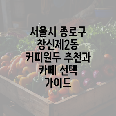 서울시 종로구 창신제2동 커피원두 추천과 카페 선택 가이드