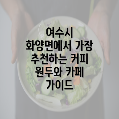 여수시 화양면에서 가장 추천하는 커피 원두와 카페 가이드