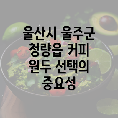 울산시 울주군 청량읍 커피 원두 선택의 중요성