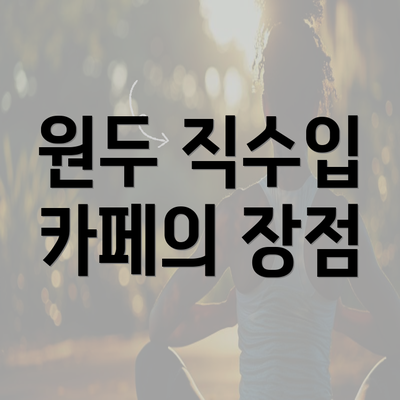 원두 직수입 카페의 장점