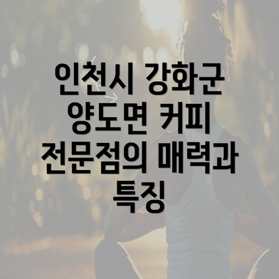 인천시 강화군 양도면 커피 전문점의 매력과 특징