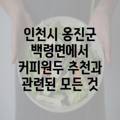 인천시 옹진군 백령면에서 커피원두 추천과 관련된 모든 것