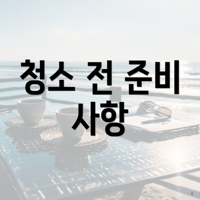 청소 전 준비 사항