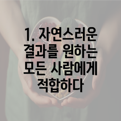 1. 자연스러운 결과를 원하는 모든 사람에게 적합하다