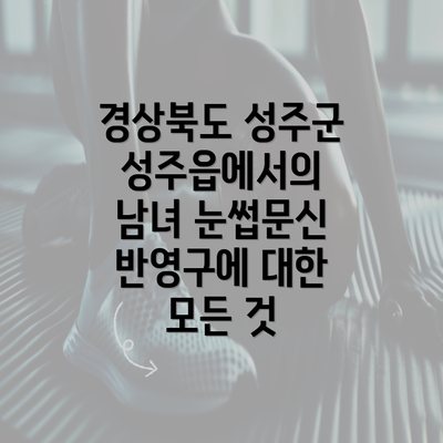 경상북도 성주군 성주읍에서의 남녀 눈썹문신 반영구에 대한 모든 것