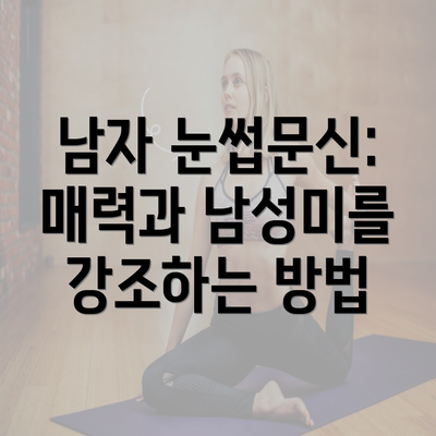 남자 눈썹문신: 매력과 남성미를 강조하는 방법