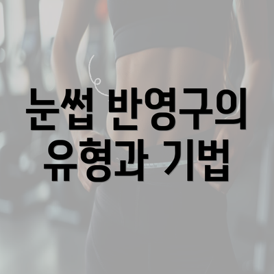 눈썹 반영구의 유형과 기법