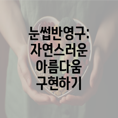 눈썹반영구: 자연스러운 아름다움 구현하기