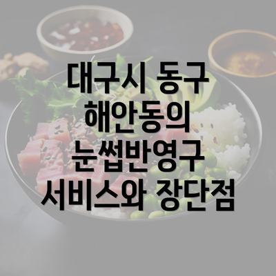 대구시 동구 해안동의 눈썹반영구 서비스와 장단점