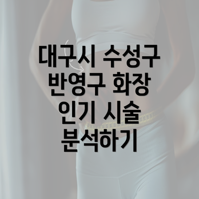 대구시 수성구 반영구 화장 인기 시술 분석하기