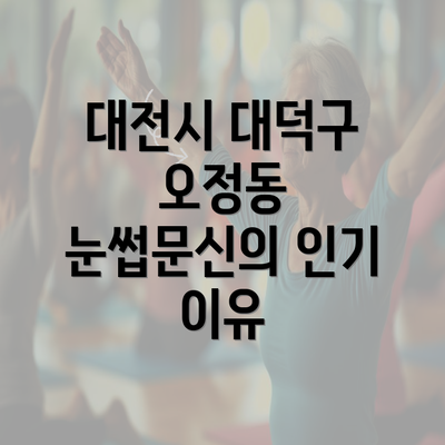 대전시 대덕구 오정동 눈썹문신의 인기 이유