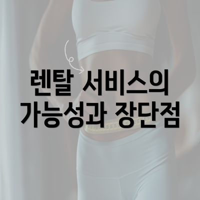 렌탈 서비스의 가능성과 장단점