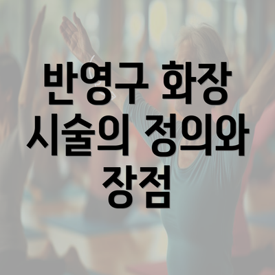 반영구 화장 시술의 정의와 장점