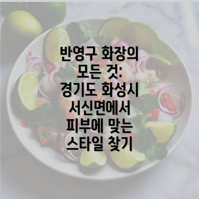 반영구 화장의 모든 것: 경기도 화성시 서신면에서 피부에 맞는 스타일 찾기