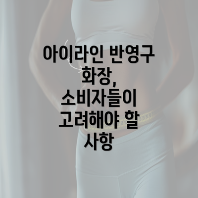 아이라인 반영구 화장, 소비자들이 고려해야 할 사항