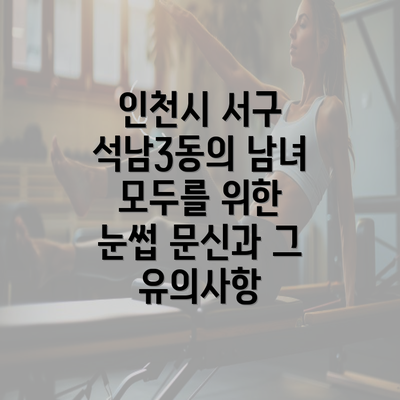 인천시 서구 석남3동의 남녀 모두를 위한 눈썹 문신과 그 유의사항