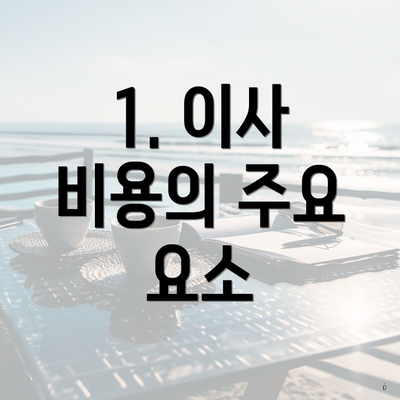 1. 이사 비용의 주요 요소