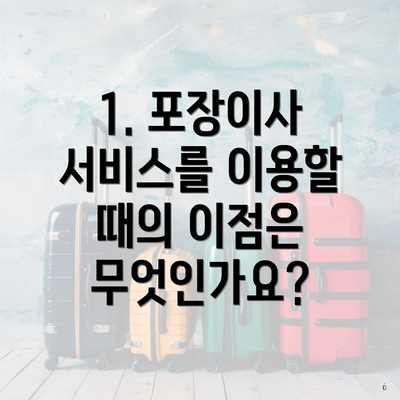 1. 포장이사 서비스를 이용할 때의 이점은 무엇인가요?