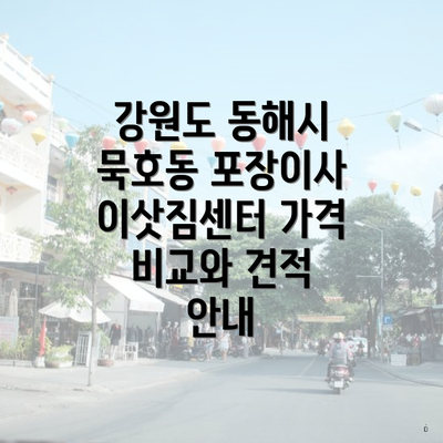 강원도 동해시 묵호동 포장이사 이삿짐센터 가격 비교와 견적 안내