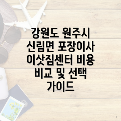 강원도 원주시 신림면 포장이사 이삿짐센터 비용 비교 및 선택 가이드