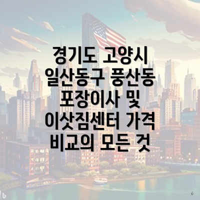 경기도 고양시 일산동구 풍산동 포장이사 및 이삿짐센터 가격 비교의 모든 것