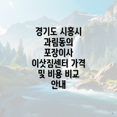 경기도 시흥시 과림동의 포장이사 이삿짐센터 가격 및 비용 비교 안내