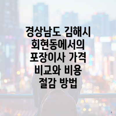 경상남도 김해시 회현동에서의 포장이사 가격 비교와 비용 절감 방법