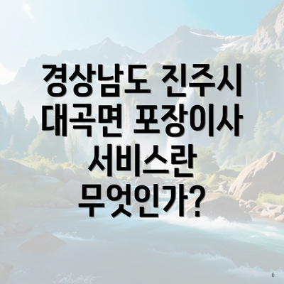 경상남도 진주시 대곡면 포장이사 서비스란 무엇인가?