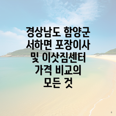 경상남도 함양군 서하면 포장이사 및 이삿짐센터 가격 비교의 모든 것