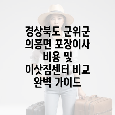 경상북도 군위군 의흥면 포장이사 비용 및 이삿짐센터 비교 완벽 가이드