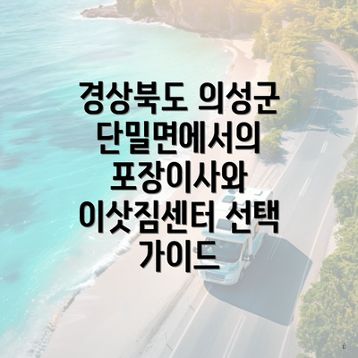 경상북도 의성군 단밀면에서의 포장이사와 이삿짐센터 선택 가이드