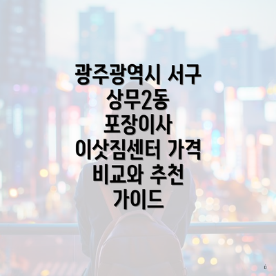 광주광역시 서구 상무2동 포장이사 이삿짐센터 가격 비교와 추천 가이드