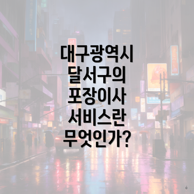 대구광역시 달서구의 포장이사 서비스란 무엇인가?